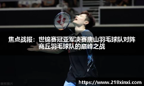焦点战报：世锦赛冠亚军决赛唐山羽毛球队对阵商丘羽毛球队的巅峰之战