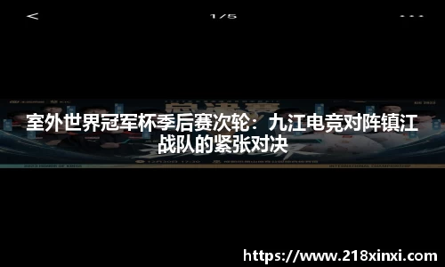室外世界冠军杯季后赛次轮：九江电竞对阵镇江战队的紧张对决
