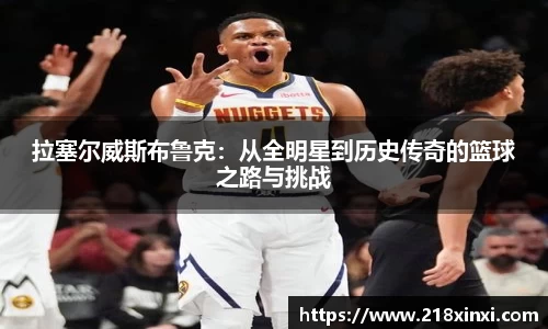 拉塞尔威斯布鲁克：从全明星到历史传奇的篮球之路与挑战
